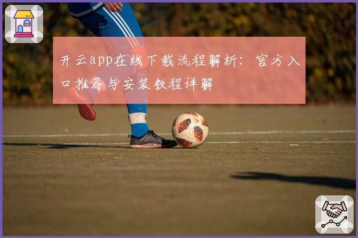 开云app在线下载流程解析：官方入口推荐与安装教程详解