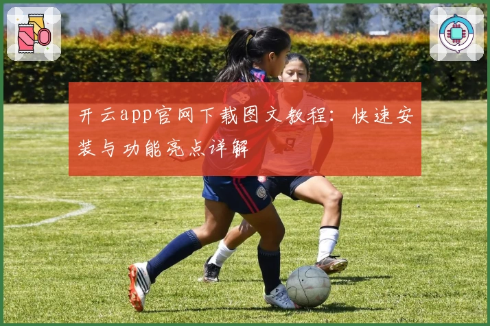 开云app官网下载图文教程：快速安装与功能亮点详解