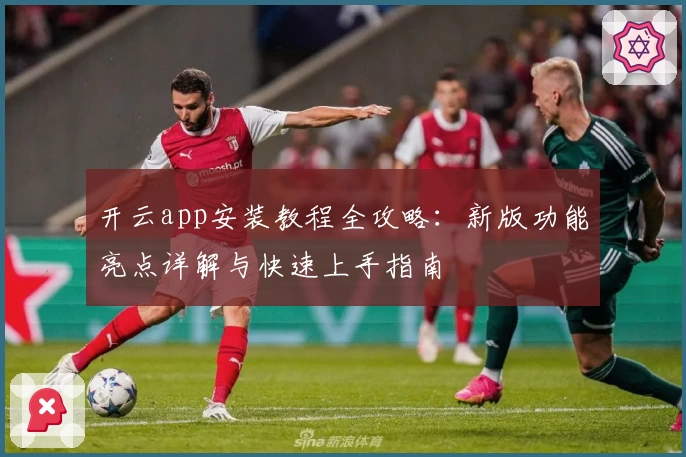 开云app安装教程全攻略：新版功能亮点详解与快速上手指南