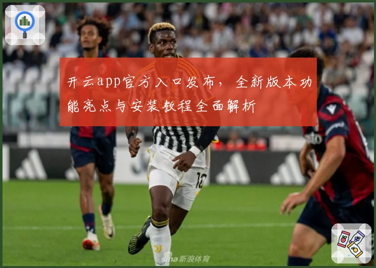 开云app官方入口发布，全新版本功能亮点与安装教程全面解析
