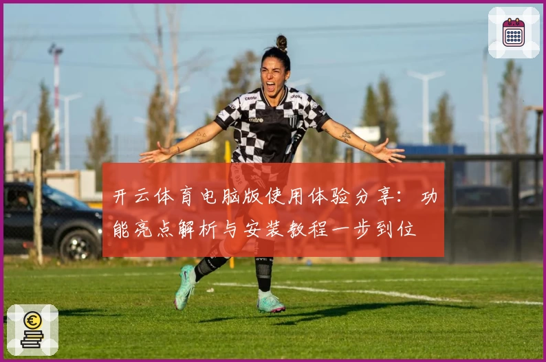 开云体育电脑版使用体验分享：功能亮点解析与安装教程一步到位