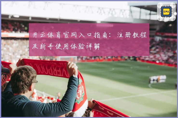 开云体育官网入口指南：注册教程及新手使用体验详解