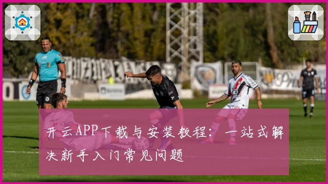 开云APP下载与安装教程：一站式解决新手入门常见问题