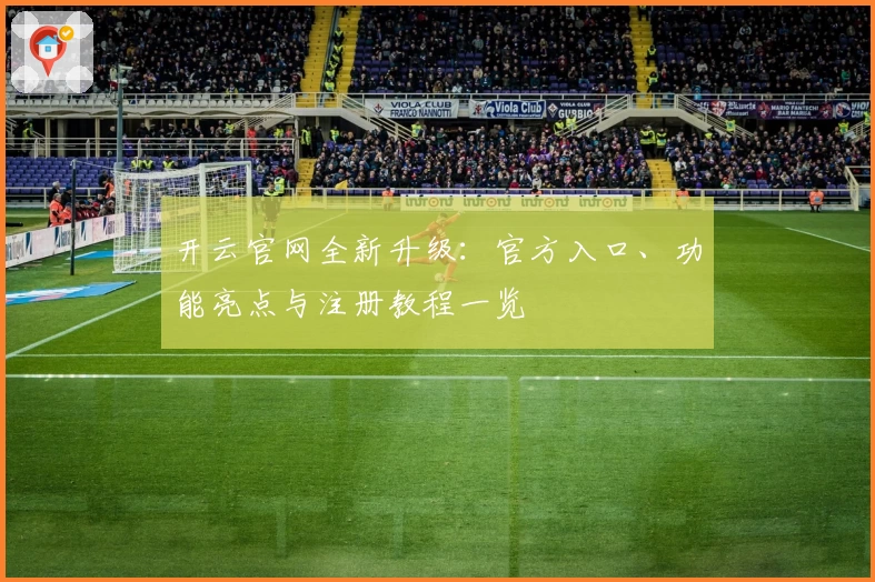 开云官网全新升级：官方入口、功能亮点与注册教程一览