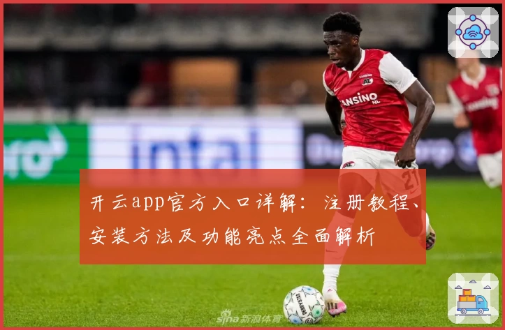 开云app官方入口详解：注册教程、安装方法及功能亮点全面解析
