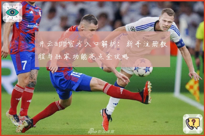 开云app官方入口解析：新手注册教程与独家功能亮点全攻略