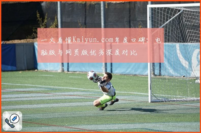 一文看懂Kaiyun.com年度口碑：电脑版与网页版优劣深度对比