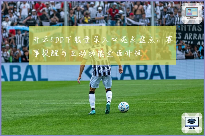 开云app下载登录入口亮点盘点，赛事提醒与互动功能全面升级