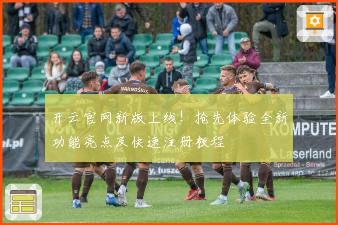 开云官网新版上线！抢先体验全新功能亮点及快速注册教程