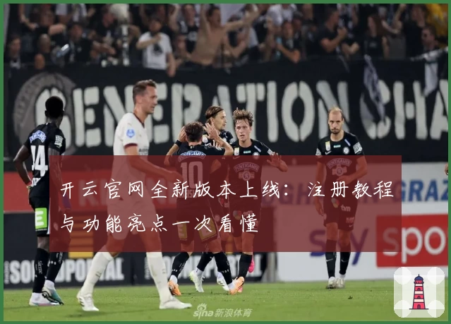 开云官网全新版本上线：注册教程与功能亮点一次看懂