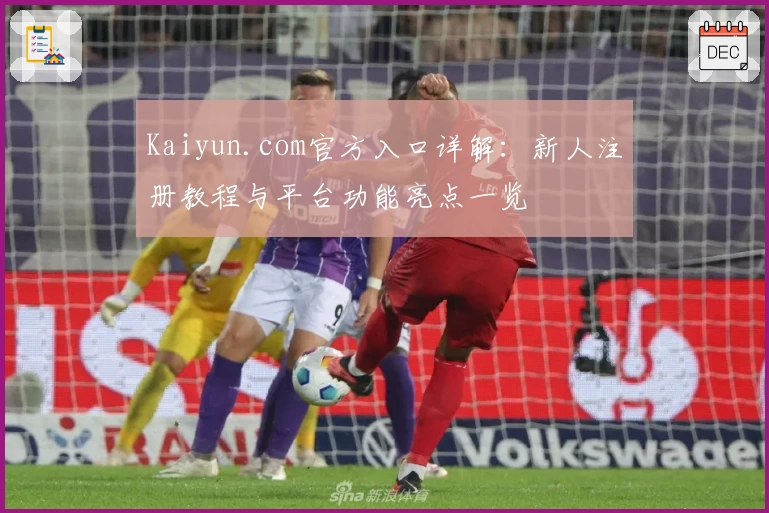 Kaiyun.com官方入口详解：新人注册教程与平台功能亮点一览