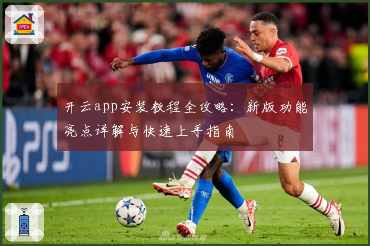 开云app安装教程全攻略：新版功能亮点详解与快速上手指南