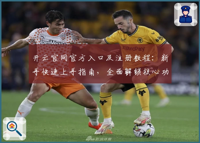 开云官网官方入口及注册教程：新手快速上手指南，全面解锁核心功能亮点