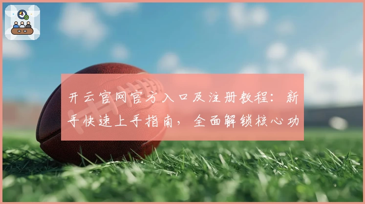 开云官网官方入口及注册教程：新手快速上手指南，全面解锁核心功能亮点