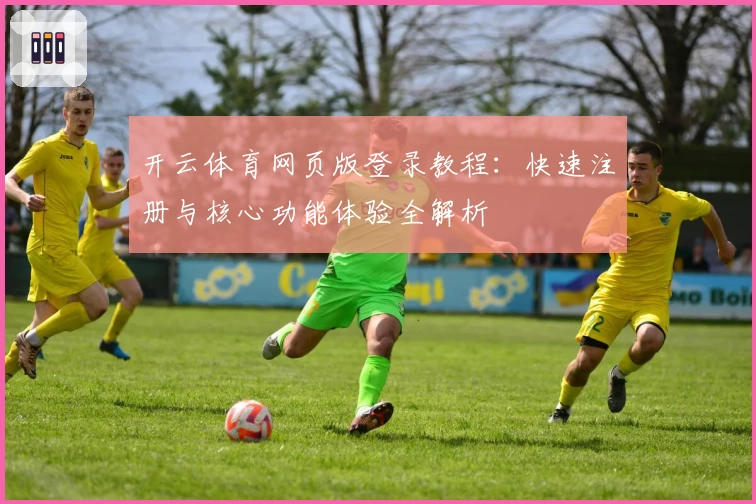 开云体育网页版登录教程：快速注册与核心功能体验全解析