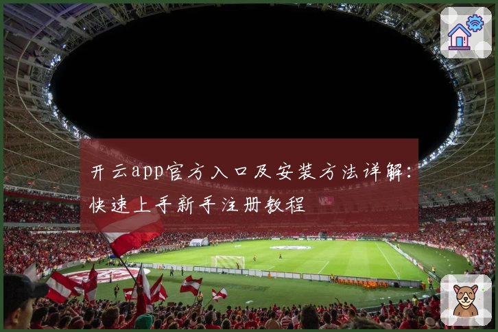 开云app官方入口及安装方法详解:快速上手新手注册教程
