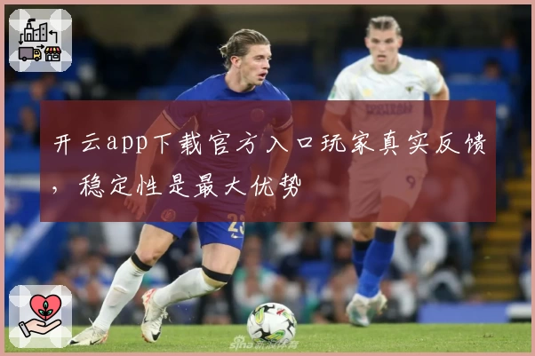 开云app下载官方入口玩家真实反馈，稳定性是最大优势