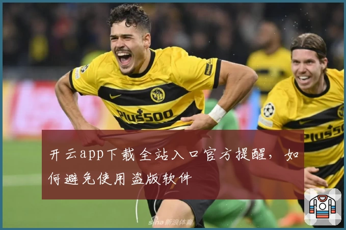开云app下载全站入口官方提醒，如何避免使用盗版软件