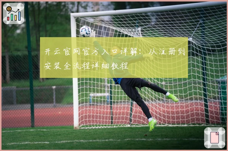 开云官网官方入口详解：从注册到安装全流程详细教程