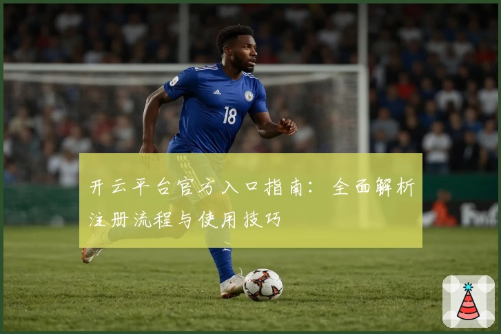 开云平台官方入口指南：全面解析注册流程与使用技巧
