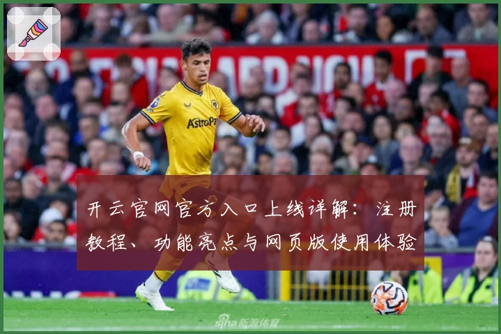 开云官网官方入口上线详解：注册教程、功能亮点与网页版使用体验全盘解析