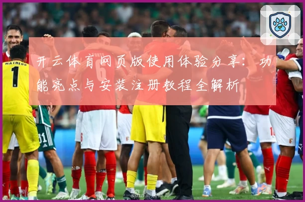 开云体育网页版使用体验分享：功能亮点与安装注册教程全解析
