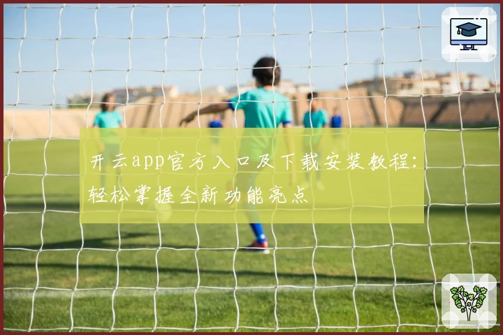 开云app官方入口及下载安装教程：轻松掌握全新功能亮点