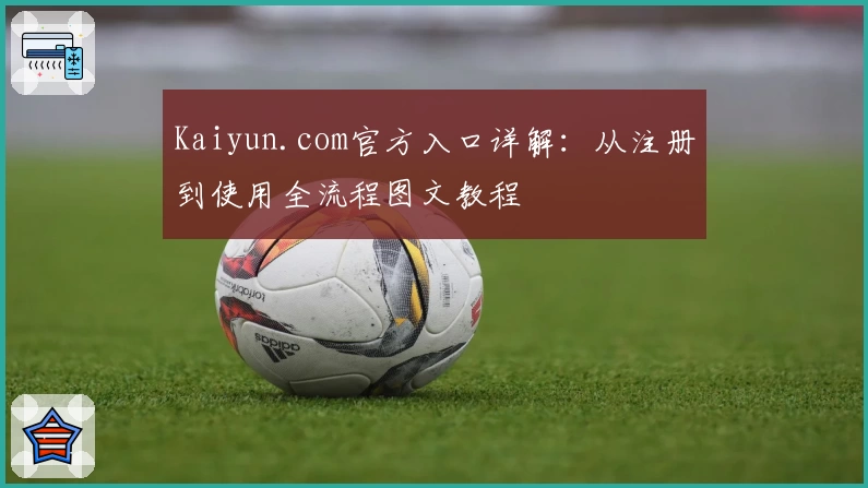 Kaiyun.com官方入口详解:从注册到使用全流程图文教程
