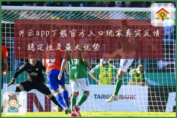 开云app下载官方入口玩家真实反馈,稳定性是最大优势