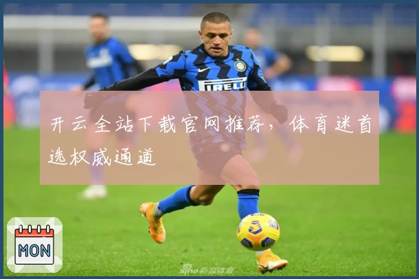 开云全站下载官网推荐,体育迷首选权威通道