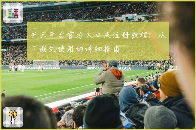 开云平台官方入口及注册教程:从下载到使用的详细指南