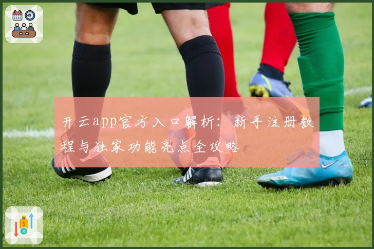 开云app官方入口解析：新手注册教程与独家功能亮点全攻略