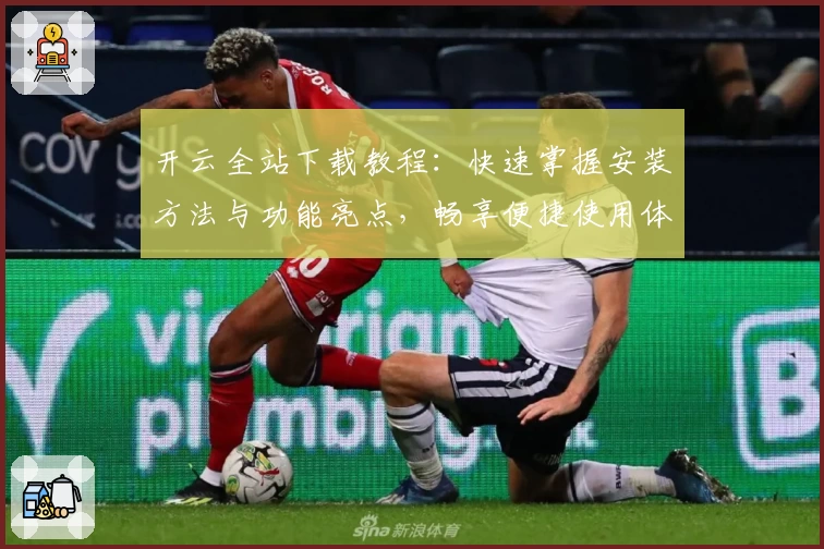 开云全站下载教程：快速掌握安装方法与功能亮点，畅享便捷使用体验