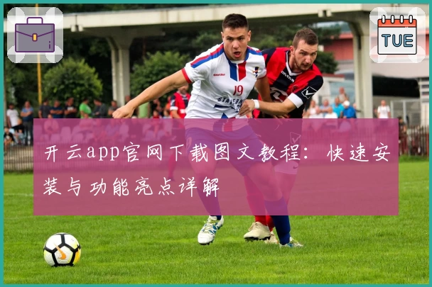开云app官网下载图文教程：快速安装与功能亮点详解