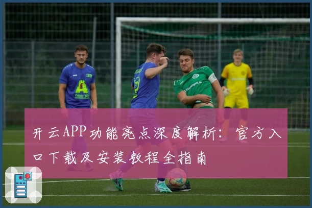 开云APP功能亮点深度解析：官方入口下载及安装教程全指南