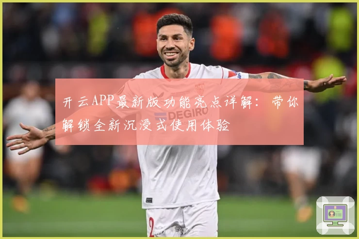 开云APP最新版功能亮点详解：带你解锁全新沉浸式使用体验