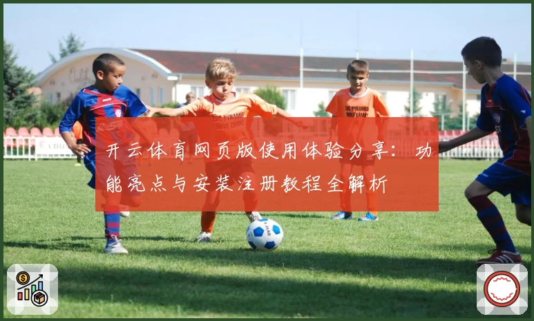 开云体育网页版使用体验分享:功能亮点与安装注册教程全解析