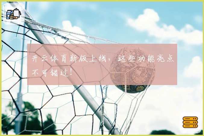 开云体育新版上线，这些功能亮点不可错过！