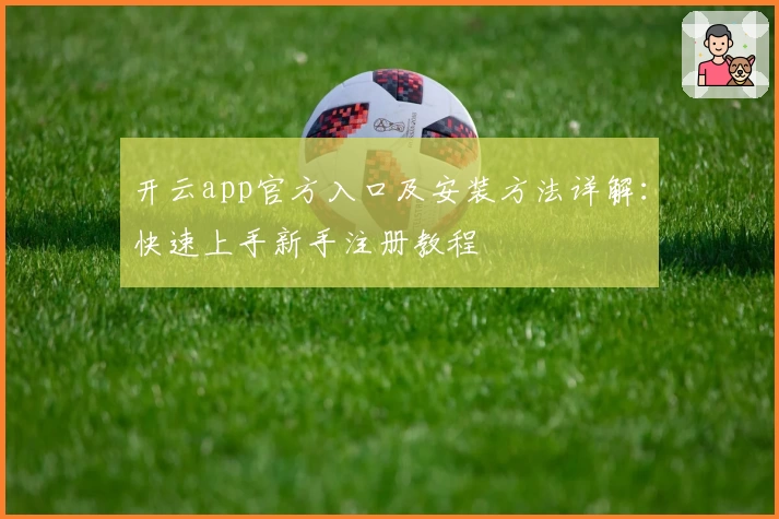 开云app官方入口及安装方法详解：快速上手新手注册教程