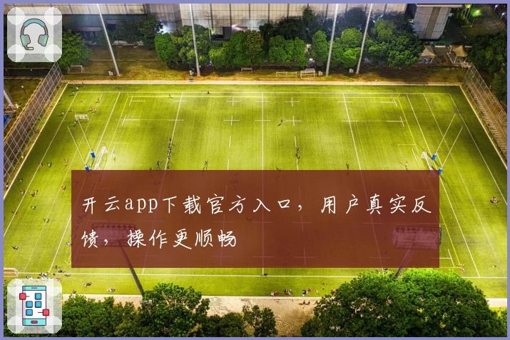 开云app下载官方入口，用户真实反馈，操作更顺畅