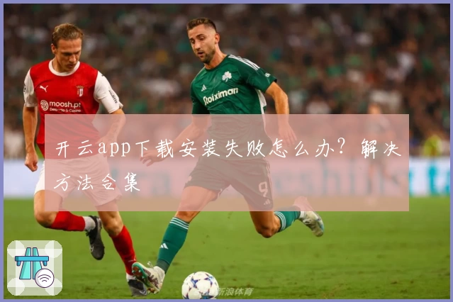 开云app下载安装失败怎么办？解决方法合集