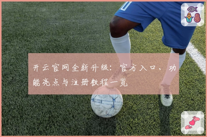 开云官网全新升级:官方入口、功能亮点与注册教程一览