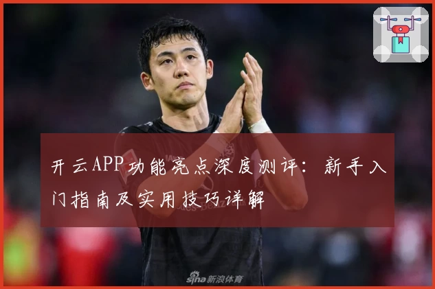 开云APP功能亮点深度测评：新手入门指南及实用技巧详解