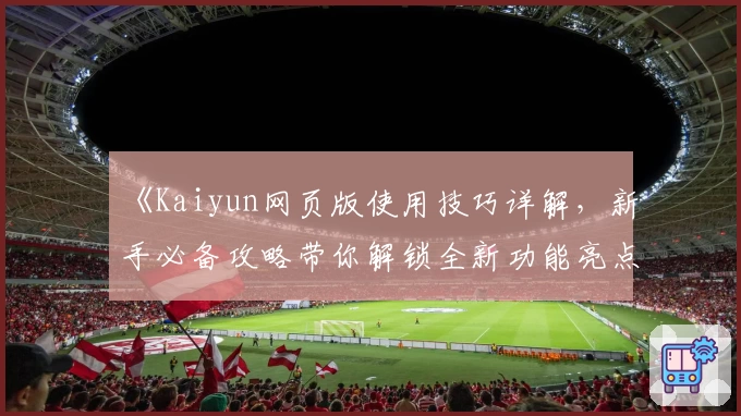 《Kaiyun网页版使用技巧详解，新手必备攻略带你解锁全新功能亮点》